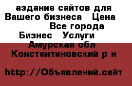 Cаздание сайтов для Вашего бизнеса › Цена ­ 5 000 - Все города Бизнес » Услуги   . Амурская обл.,Константиновский р-н